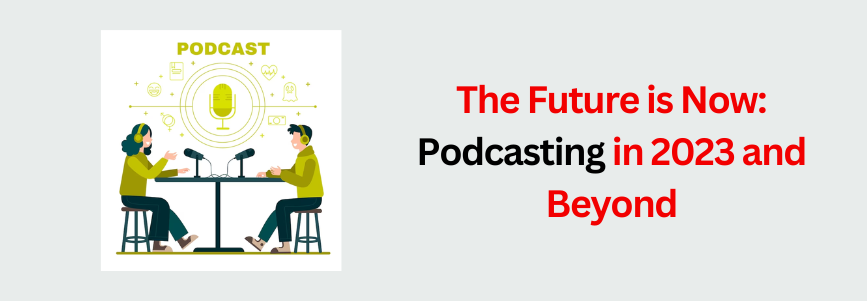 The Future is Now_ Podcasting in 2023 and Beyond