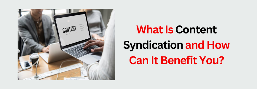 What Is Content Syndication and How Can It Benefit You